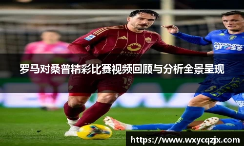 333体育罗马对桑普精彩比赛视频回顾与分析全景呈现